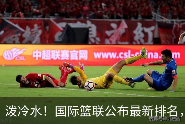 泼冷水！国际篮联公布最新排名，中国男篮跌4位，还有下滑的空间？